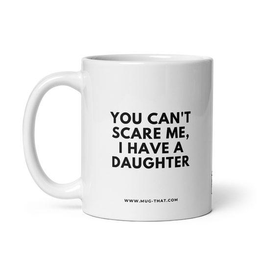 YOU CAN'T SCARE ME, I HAVE A DAUGHTER