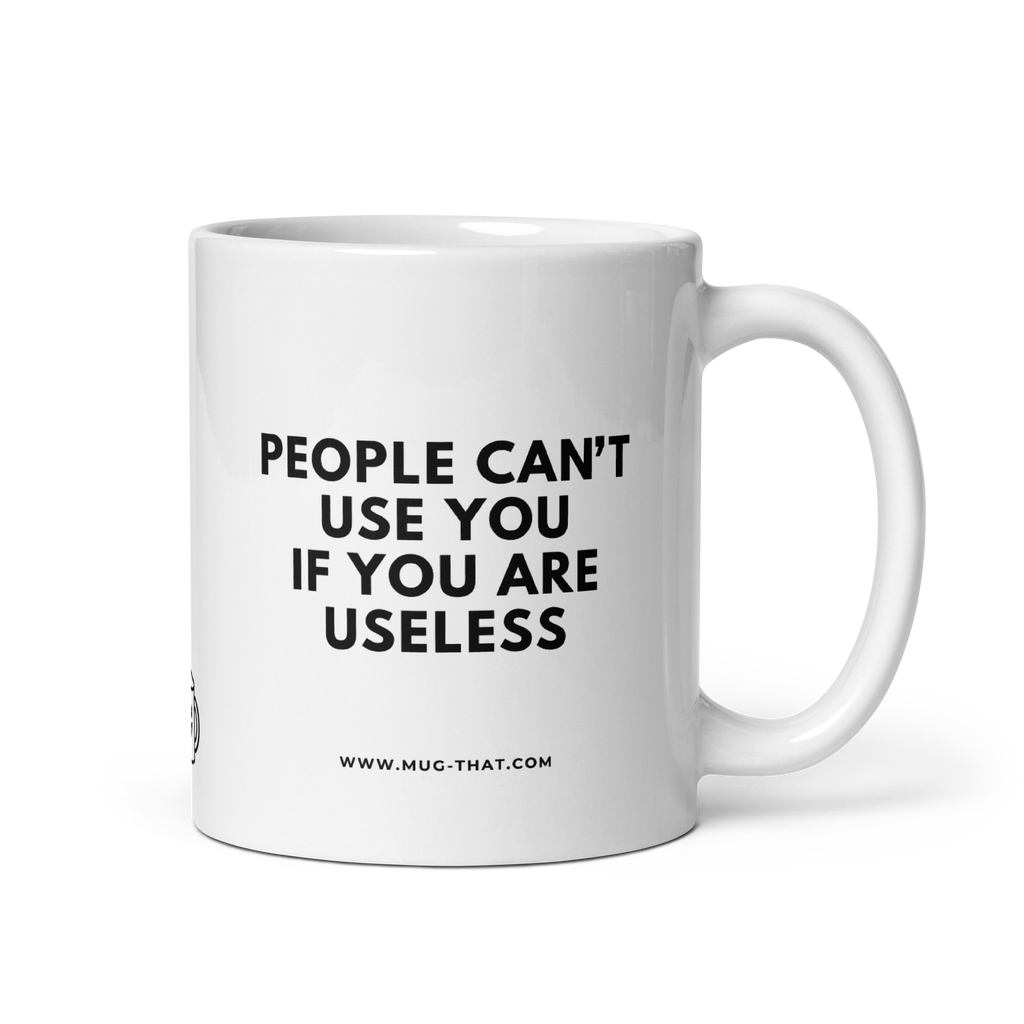 PEOPLE CAN'T USE YOU IF YOU ARE USELESS