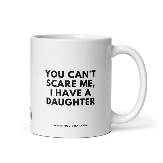 YOU CAN'T SCARE ME, I HAVE A DAUGHTER